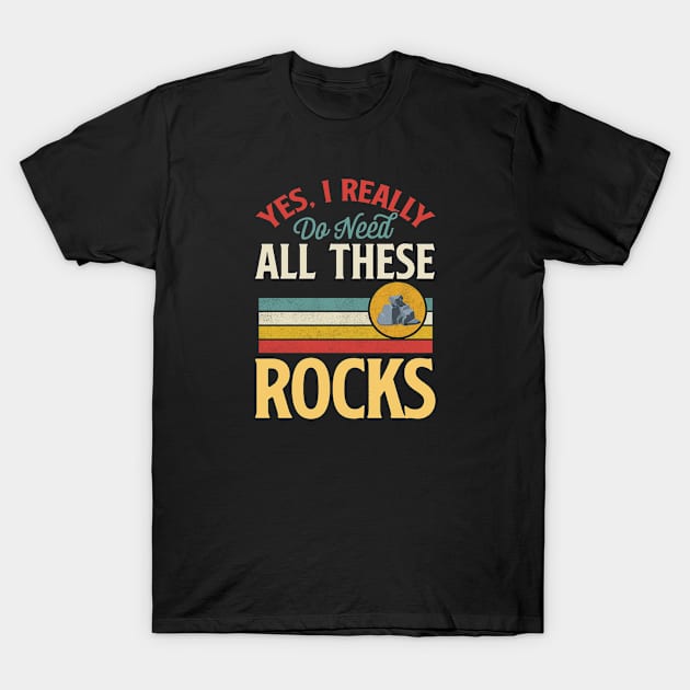 Yes I Really Do Need All These Rocks Geologist Rock Collector T-Shirt by rockpapertshirts